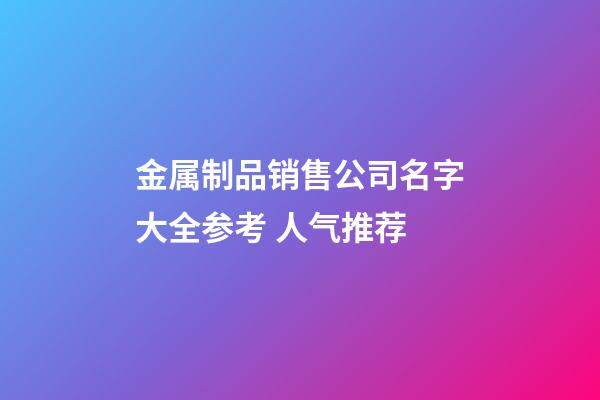 金属制品销售公司名字大全参考 人气推荐-第1张-公司起名-玄机派